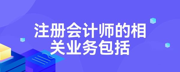 注冊(cè)會(huì)計(jì)師的相關(guān)業(yè)務(wù)包括