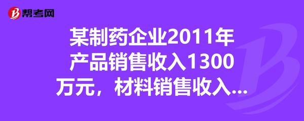 某制藥企業2011年產品銷售收入1300萬元,材料銷售收入210萬元,營業外收入30萬元,業務招待費-幫考網題庫_注冊會計師考試試題